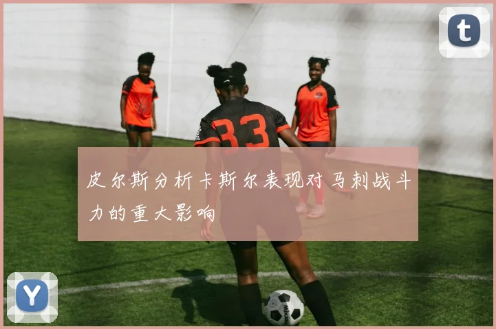 皮尔斯分析卡斯尔表现对马刺战斗力的重大影响