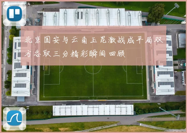 北京国安与云南玉昆激战成平局双方各取三分精彩瞬间回顾