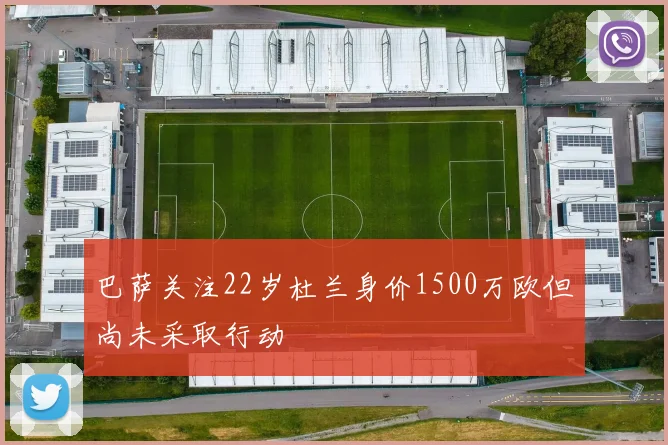 巴萨关注22岁杜兰身价1500万欧但尚未采取行动